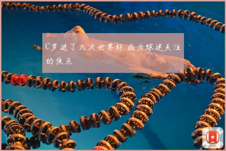 C罗进了几次世界杯 成为球迷关注的焦点
