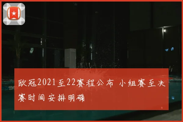 欧冠2021至22赛程公布 小组赛至决赛时间安排明确