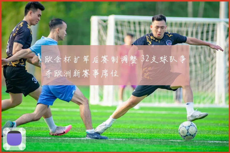欧会杯扩军后赛制调整 32支球队争夺欧洲新赛事席位