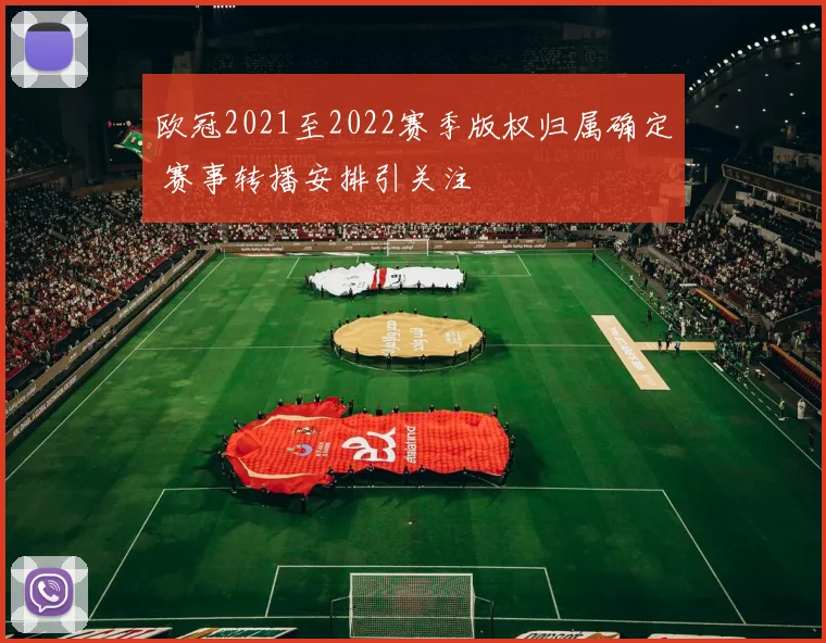 欧冠2021至2022赛季版权归属确定 赛事转播安排引关注