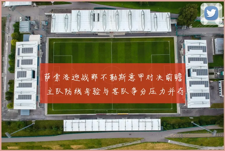 萨索洛迎战那不勒斯意甲对决前瞻 主队防线考验与客队争分压力并存