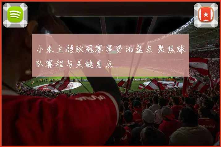 小米主题欧冠赛事资讯盘点 聚焦球队赛程与关键看点
