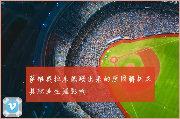 萨维奥拉未能踢出来的原因解析及其职业生涯影响