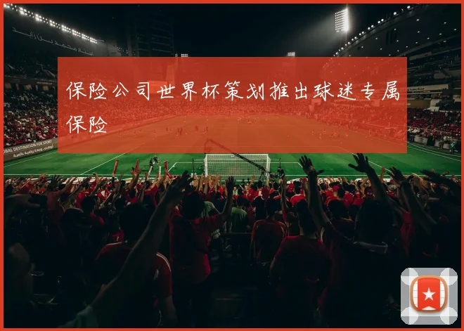 保险公司世界杯策划推出球迷专属保险