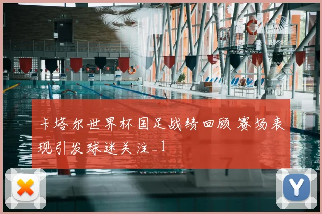 卡塔尔世界杯国足战绩回顾 赛场表现引发球迷关注_1