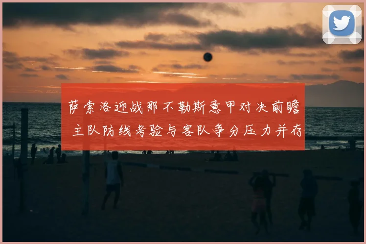 萨索洛迎战那不勒斯意甲对决前瞻 主队防线考验与客队争分压力并存