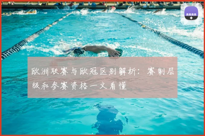 欧洲联赛与欧冠区别解析:赛制层级和参赛资格一文看懂
