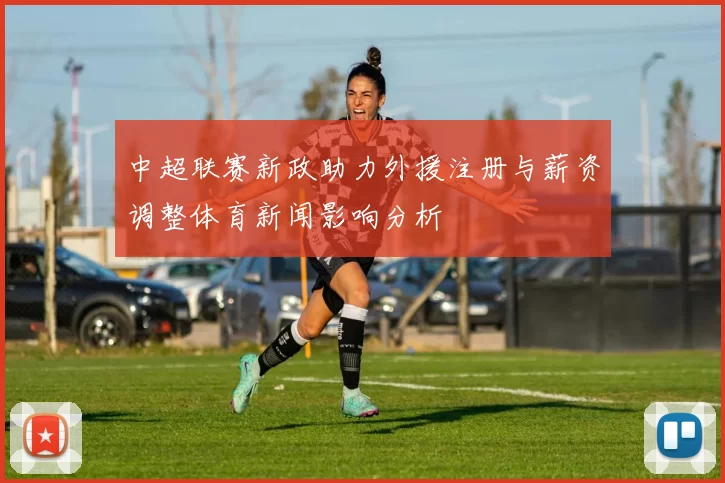 中超联赛新政助力外援注册与薪资调整体育新闻影响分析