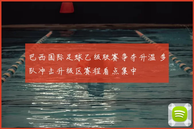 巴西国际足球乙级联赛争夺升温 多队冲击升级区赛程看点集中