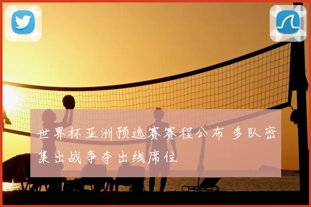 世界杯亚洲预选赛赛程公布 多队密集出战争夺出线席位