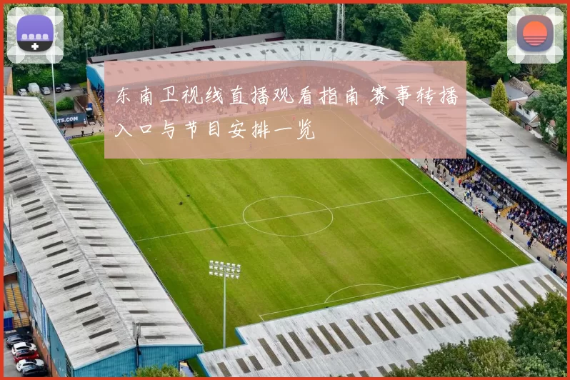 东南卫视线直播观看指南 赛事转播入口与节目安排一览