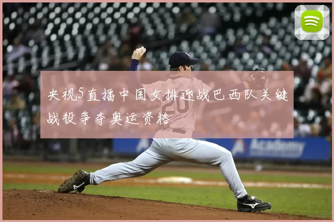 央视5直播中国女排迎战巴西队关键战役争夺奥运资格