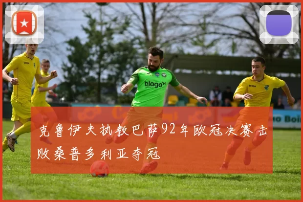 克鲁伊夫执教巴萨92年欧冠决赛击败桑普多利亚夺冠