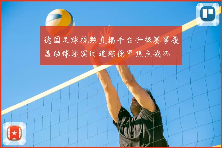 德国足球视频直播平台升级赛事覆盖助球迷实时追踪德甲焦点战况