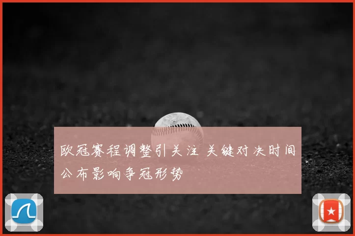 欧冠赛程调整引关注 关键对决时间公布影响争冠形势