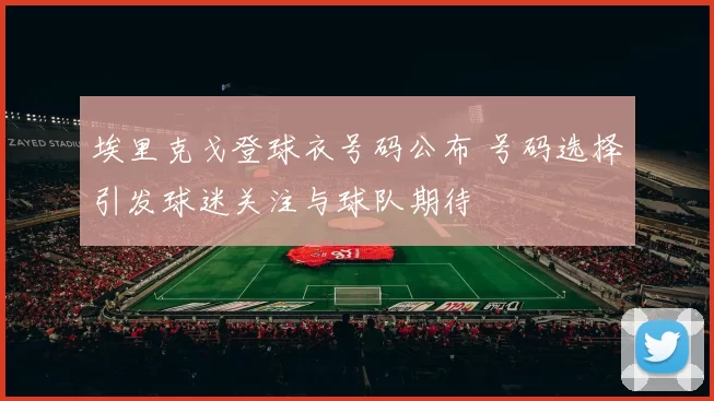 埃里克戈登球衣号码公布 号码选择引发球迷关注与球队期待