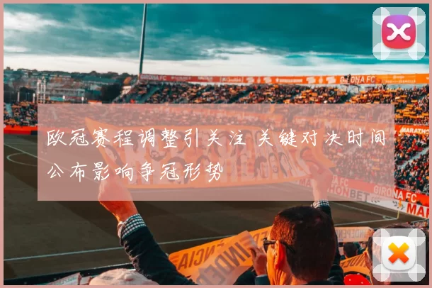 欧冠赛程调整引关注 关键对决时间公布影响争冠形势