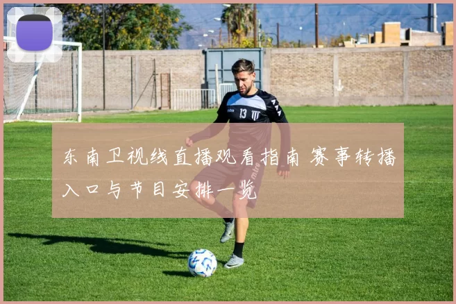 东南卫视线直播观看指南 赛事转播入口与节目安排一览