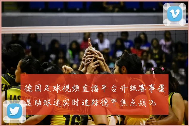 德国足球视频直播平台升级赛事覆盖助球迷实时追踪德甲焦点战况