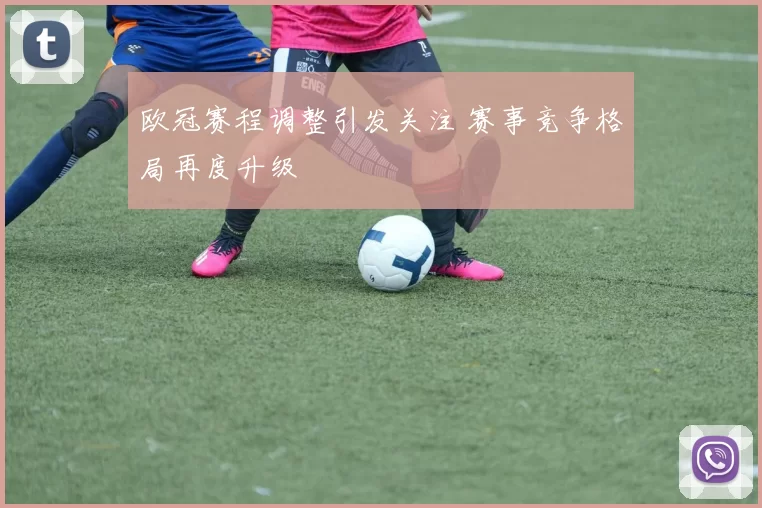 欧冠赛程调整引发关注 赛事竞争格局再度升级