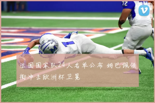 法国国家队24人名单公布 姆巴佩领衔冲击欧洲杯卫冕