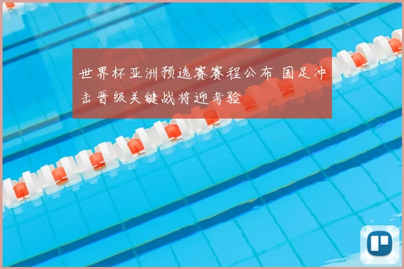 世界杯亚洲预选赛赛程公布 国足冲击晋级关键战将迎考验