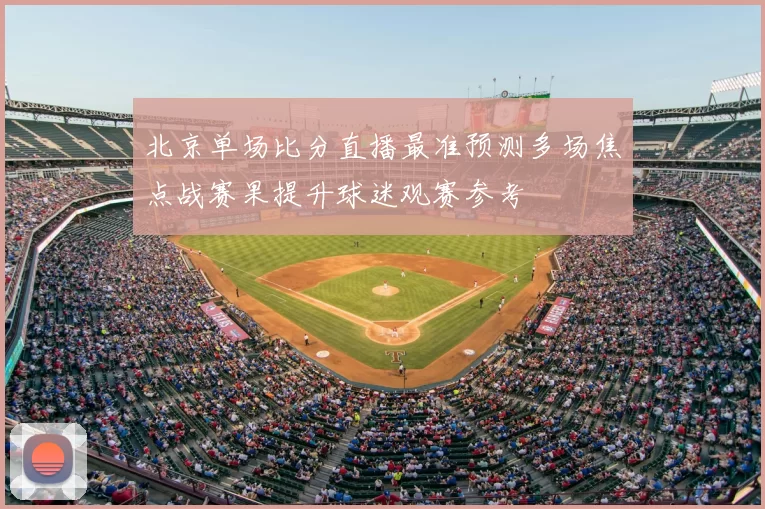 北京单场比分直播最准预测多场焦点战赛果提升球迷观赛参考